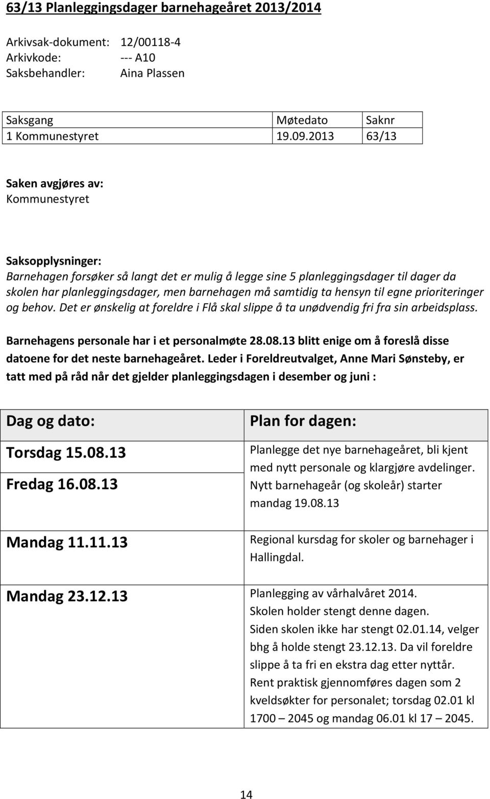 samtidig ta hensyn til egne prioriteringer og behov. Det er ønskelig at foreldre i Flå skal slippe å ta unødvendig fri fra sin arbeidsplass. Barnehagens personale har i et personalmøte 28.08.