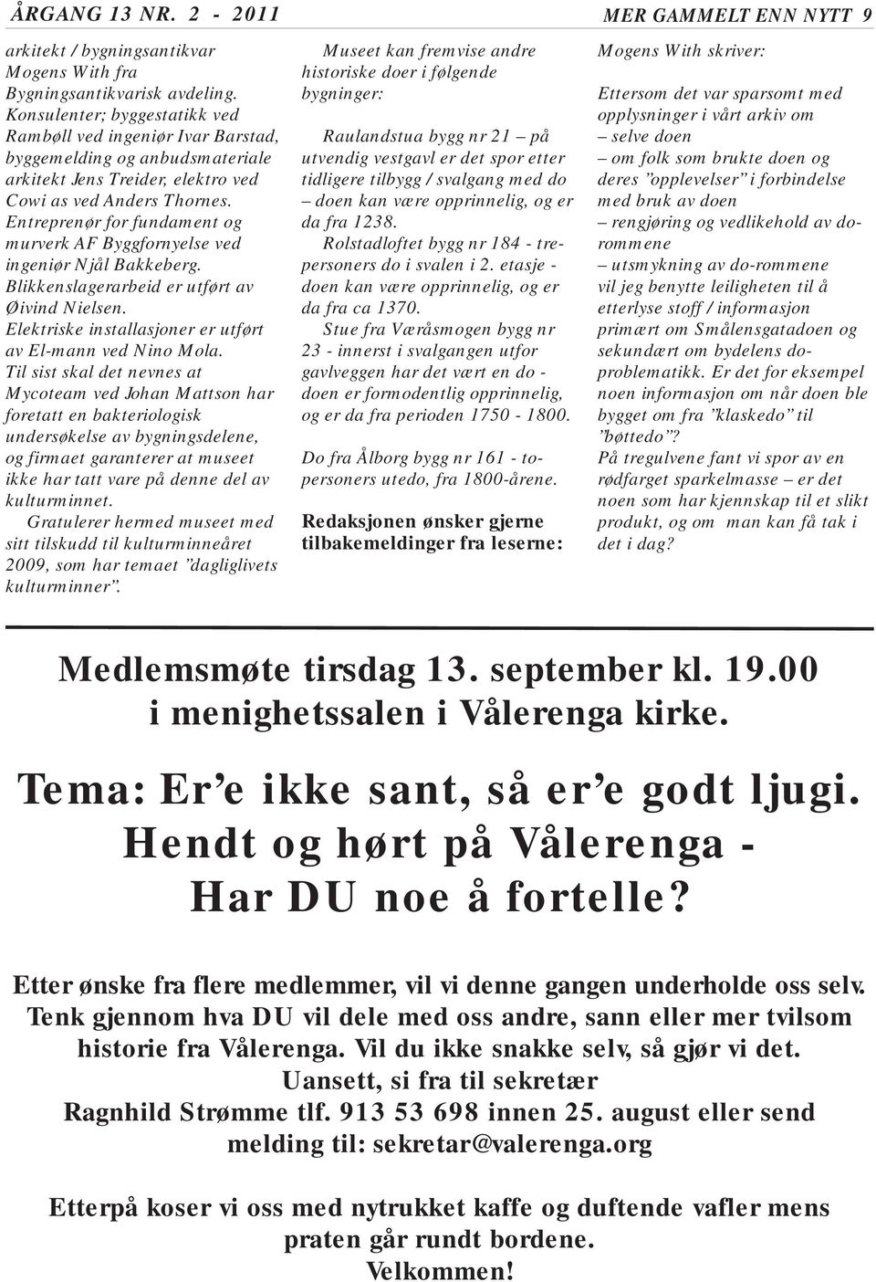 Entreprenør for fundament og murverk AF Byggfornyelse ved ingeniør Njål Bakkeberg. Blikkenslagerarbeid er utført av Øivind Nielsen. Elektriske installasjoner er utført av El-mann ved Nino Mola.