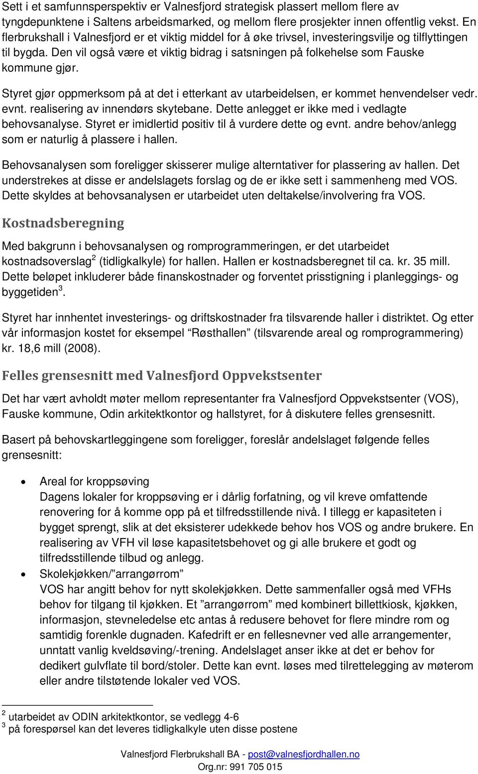 Den vil også være et viktig bidrag i satsningen på folkehelse som Fauske kommune gjør. Styret gjør oppmerksom på at det i etterkant av utarbeidelsen, er kommet henvendelser vedr. evnt.