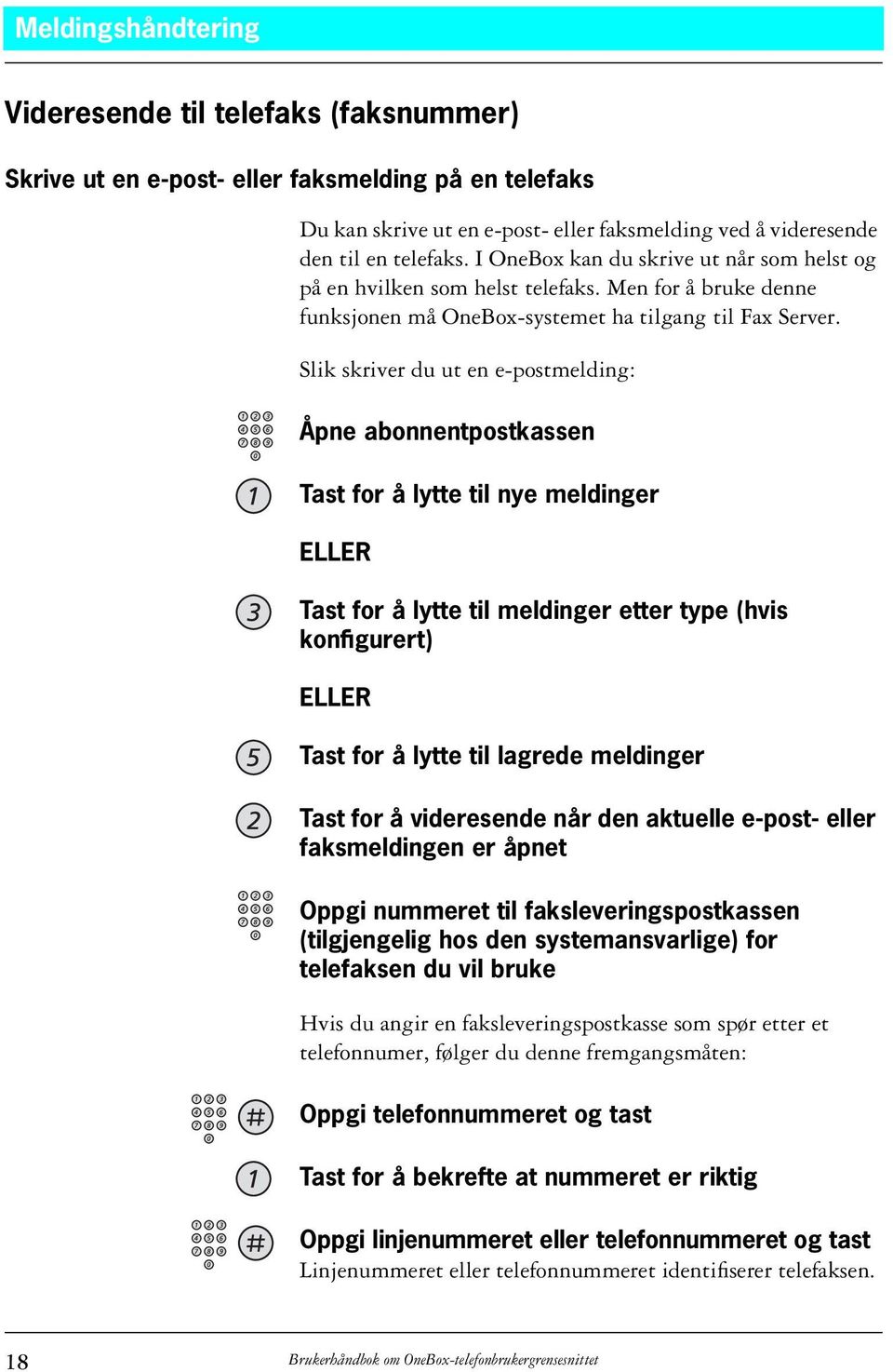 Slik skriver du ut en e-postmelding: Åpne abonnentpostkassen Tast for å lytte til nye meldinger ELLER Tast for å lytte til meldinger etter type (hvis konfigurert) ELLER Tast for å lytte til lagrede