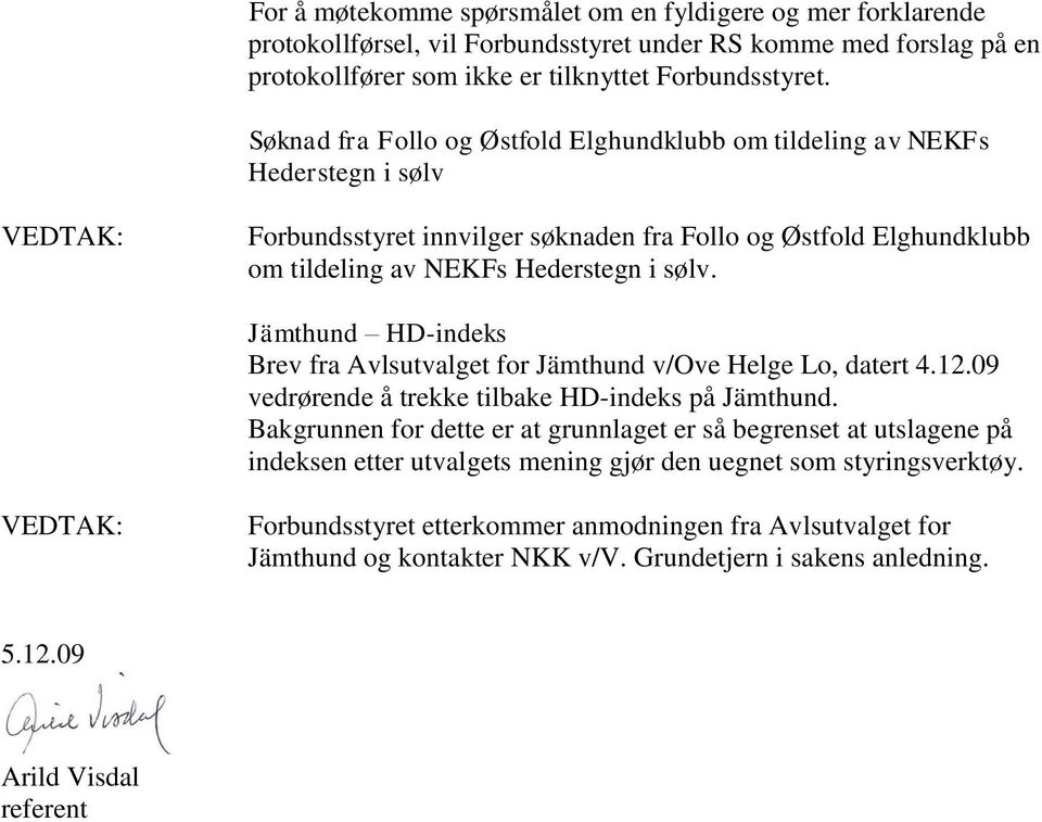 Jämthund HD-indeks Brev fra Avlsutvalget for Jämthund v/ove Helge Lo, datert 4.12.09 vedrørende å trekke tilbake HD-indeks på Jämthund.