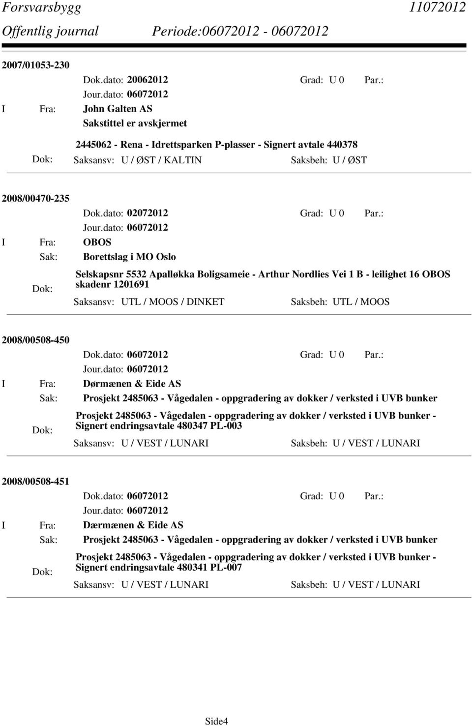 : I Fra: OBOS Sak: Borettslag i MO Oslo Selskapsnr 5532 Apalløkka Boligsameie - Arthur Nordlies Vei 1 B - leilighet 16 OBOS skadenr 1201691 Saksansv: UTL / MOOS / DINKET Saksbeh: UTL / MOOS