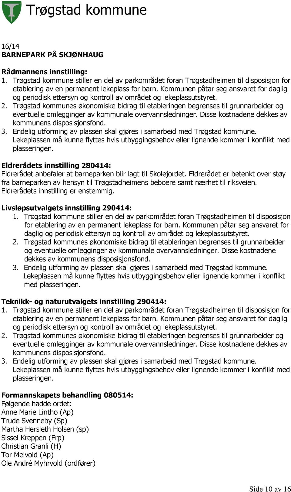 Trøgstad kommunes økonomiske bidrag til etableringen begrenses til grunnarbeider og eventuelle omlegginger av kommunale overvannsledninger. Disse kostnadene dekkes av kommunens disposisjonsfond. 3.