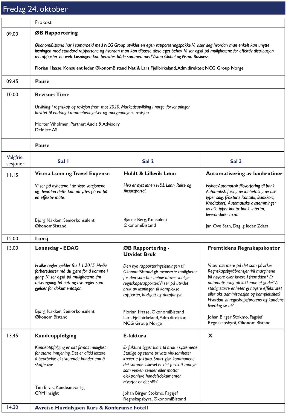 Løsningen kan benyttes både sammen med Visma Global og Visma Business. Florian Haase, Konsulent leder, ØkonomBistand Net & Lars Fjellbirkeland, Adm.direktør, NCG Group Norge 09.45 10.