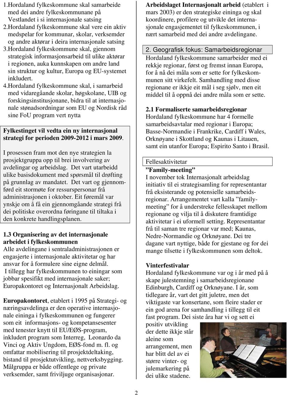 Hordaland fylkeskommune skal, gjennom strategisk informasjonsarbeid til ulike aktørar i regionen, auka kunnskapen om andre land sin struktur og kultur, Europa og EU-systemet inkludert. 4.