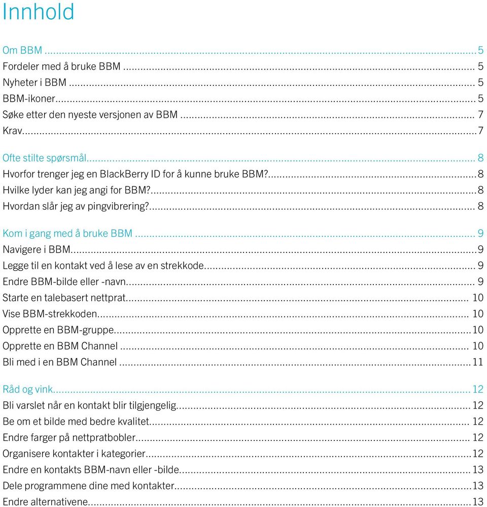 ..9 Legge til en kontakt ved å lese av en strekkode... 9 Endre BBM-bilde eller -navn... 9 Starte en talebasert nettprat... 10 Vise BBM-strekkoden... 10 Opprette en BBM-gruppe.