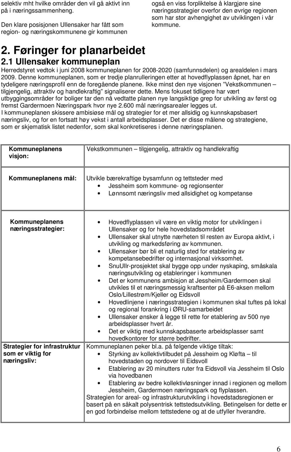 av utviklingen i vår kommune. 2. Føringer for planarbeidet 2.1 Ullensaker kommuneplan Herredstyret vedtok i juni 2008 kommuneplanen for 2008-2020 (samfunnsdelen) og arealdelen i mars 2009.