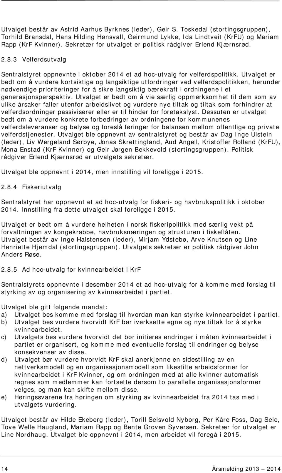 Utvalget er bedt om å vurdere kortsiktige og langsiktige utfordringer ved velferdspolitikken, herunder nødvendige prioriteringer for å sikre langsiktig bærekraft i ordningene i et