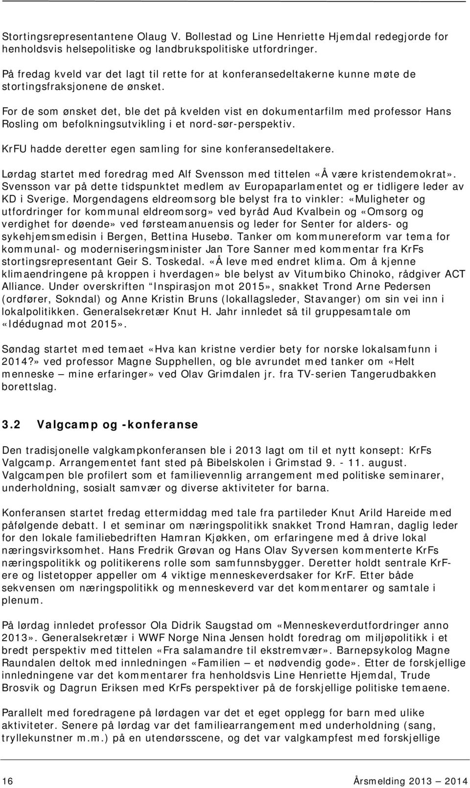 For de som ønsket det, ble det på kvelden vist en dokumentarfilm med professor Hans Rosling om befolkningsutvikling i et nord-sør-perspektiv.