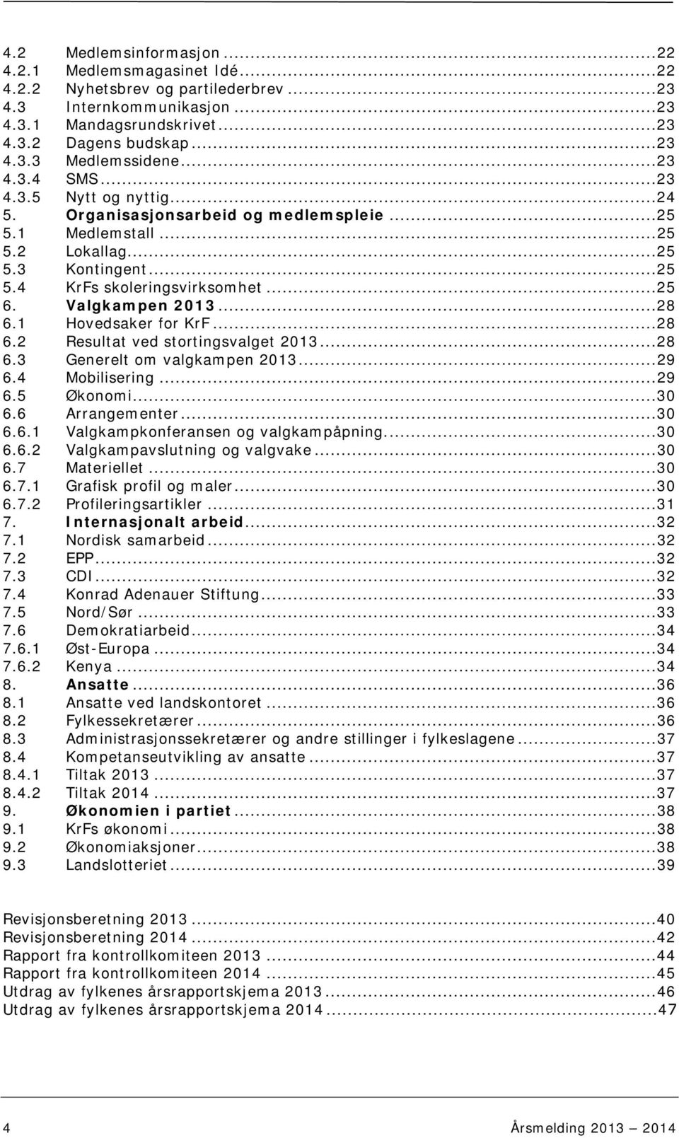 Valgkampen 2013... 28 6.1 Hovedsaker for KrF... 28 6.2 Resultat ved stortingsvalget 2013... 28 6.3 Generelt om valgkampen 2013... 29 6.4 Mobilisering... 29 6.5 Økonomi... 30 6.6 Arrangementer... 30 6.6.1 Valgkampkonferansen og valgkampåpning.