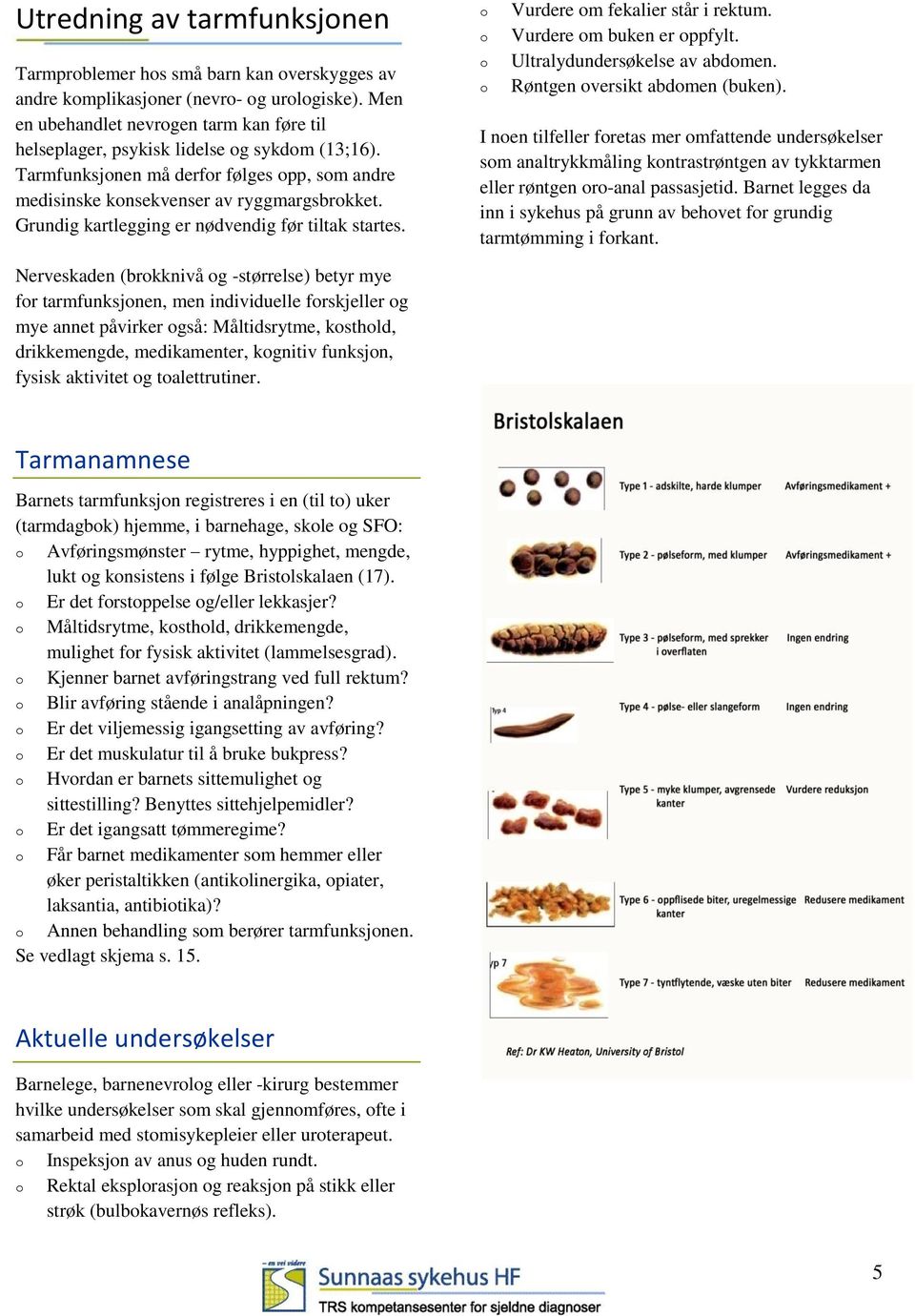 Ultralydundersøkelse av abdmen. Røntgen versikt abdmen (buken). I nen tilfeller fretas mer mfattende undersøkelser sm analtrykkmåling kntrastrøntgen av tykktarmen eller røntgen r-anal passasjetid.