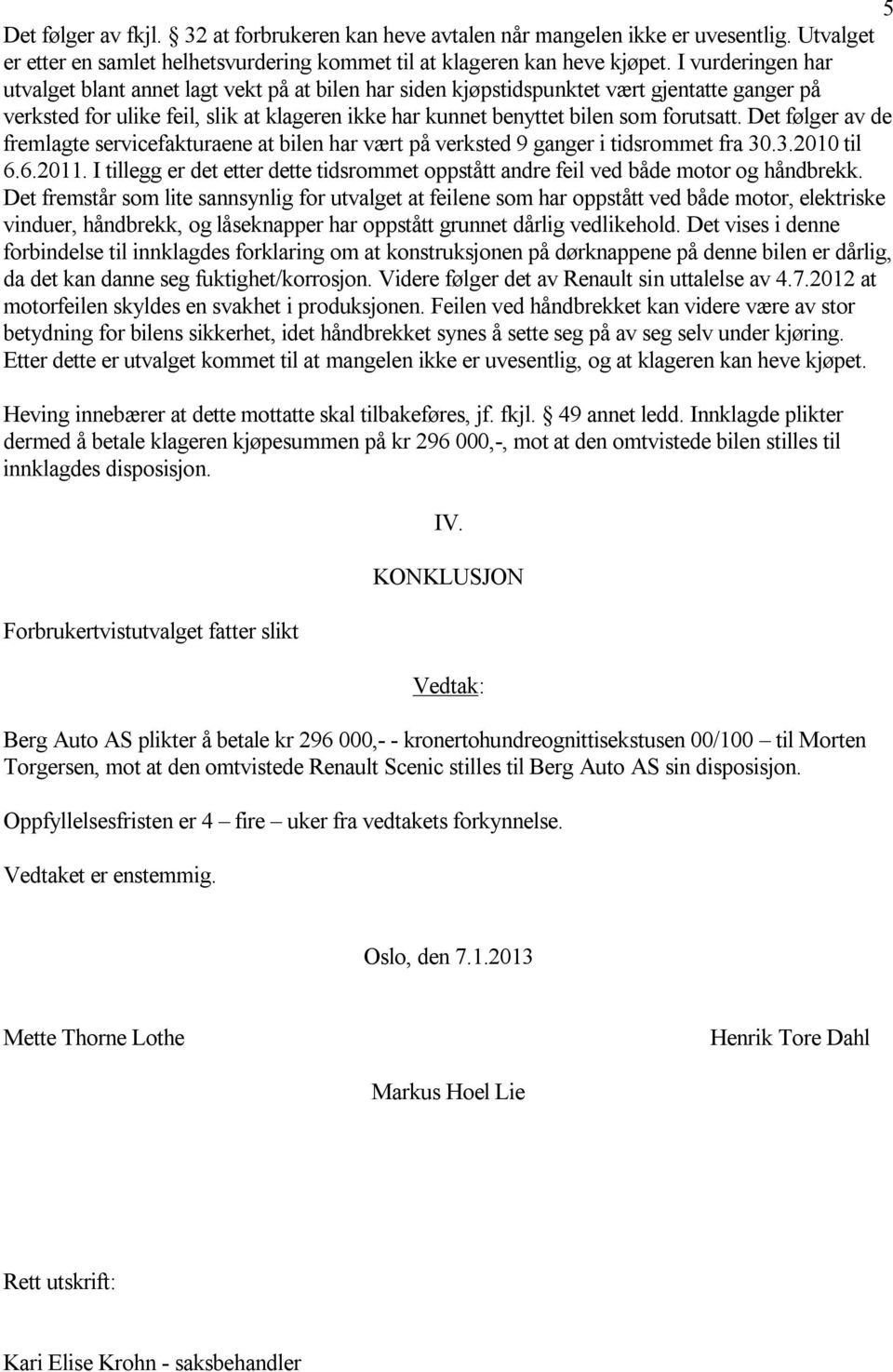 Det følger av de fremlagte servicefakturaene at bilen har vært på verksted 9 ganger i tidsrommet fra 30.3.2010 til 6.6.2011.