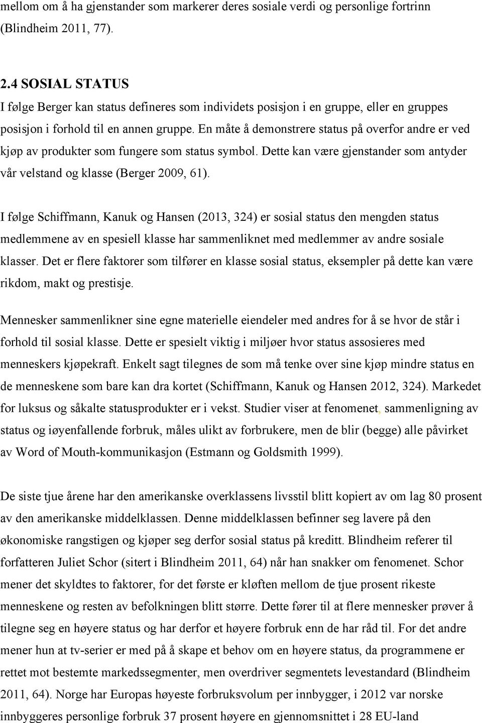 En måte å demonstrere status på overfor andre er ved kjøp av produkter som fungere som status symbol. Dette kan være gjenstander som antyder vår velstand og klasse (Berger 2009, 61).