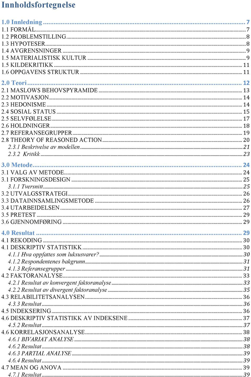 8 THEORY OF REASONED ACTION... 20 2.3.1 Beskrivelse av modellen... 21 2.3.2 Kritikk... 23 3.0 Metode... 24 3.1 VALG AV METODE... 24 3.1 FORSKNINGSDESIGN... 25 3.1.1 Tversnitt... 25 3.2 UTVALGSSTRATEGI.