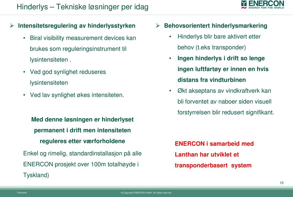 Med denne løsningen er hinderlyset permanent i drift men intensiteten reguleres etter værforholdene Enkel og rimelig, standardinstallasjon på alle ENERCON prosjekt over 100m totalhøyde i Tyskland)