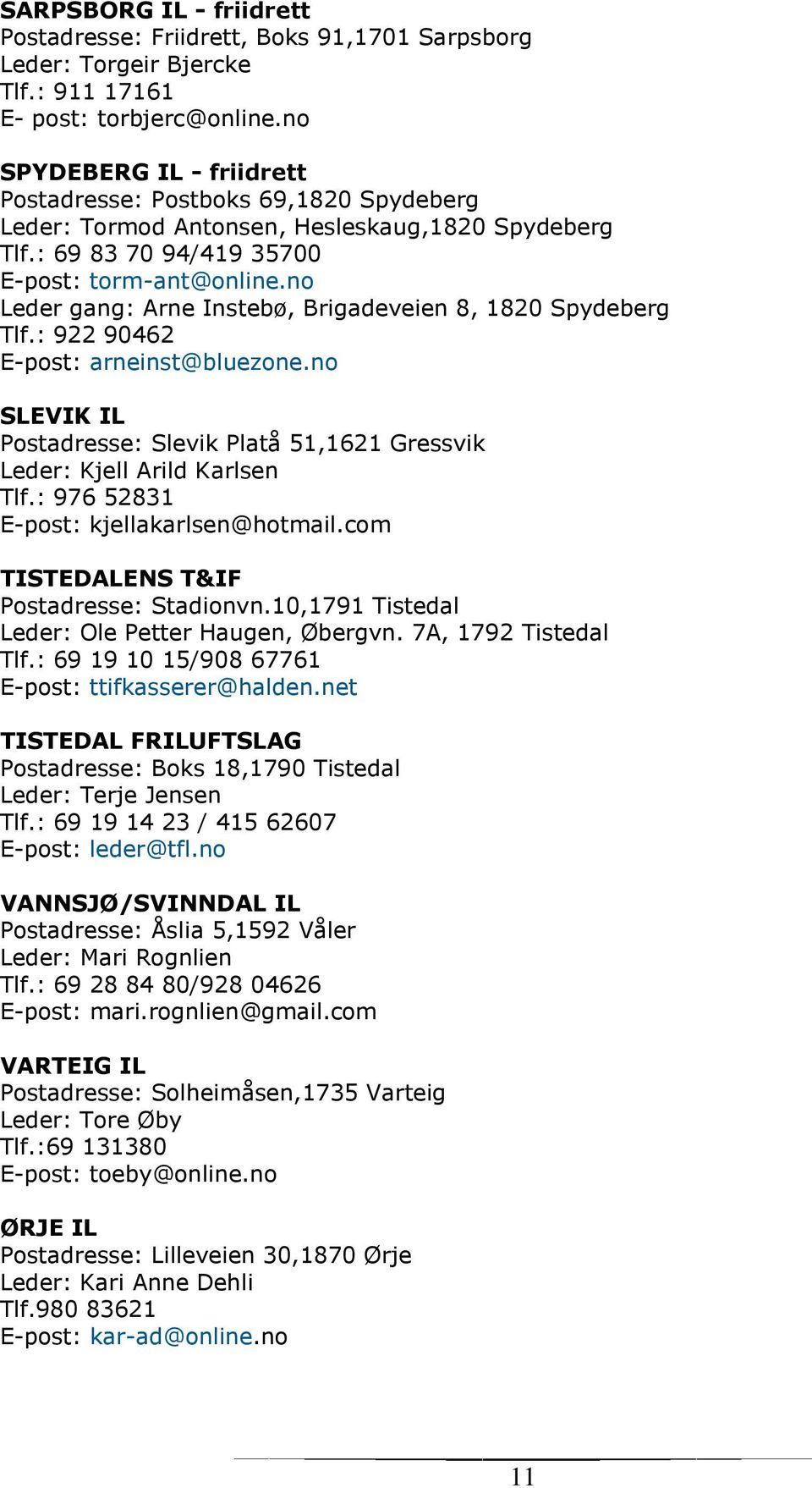 no Leder gang: Arne Instebø, Brigadeveien 8, 1820 Spydeberg Tlf.: 922 90462 E-post: arneinst@bluezone.no SLEVIK IL Postadresse: Slevik Platå 51,1621 Gressvik Leder: Kjell Arild Karlsen Tlf.