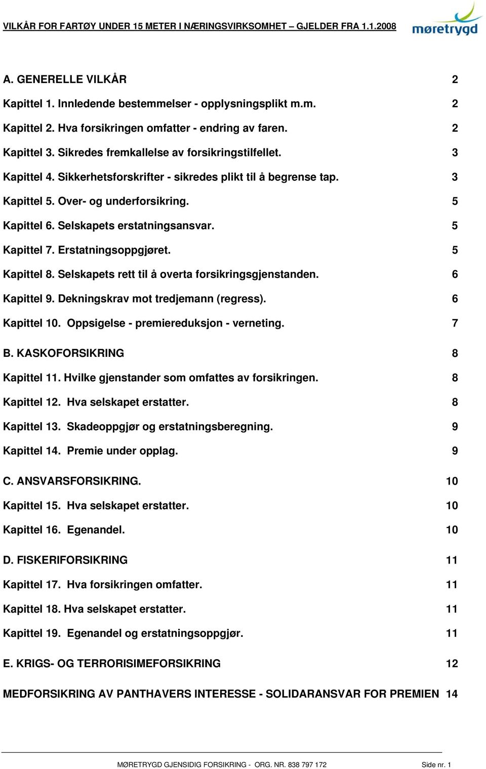 Selskapets erstatningsansvar. 5 Kapittel 7. Erstatningsoppgjøret. 5 Kapittel 8. Selskapets rett til å overta forsikringsgjenstanden. 6 Kapittel 9. Dekningskrav mot tredjemann (regress). 6 Kapittel 10.