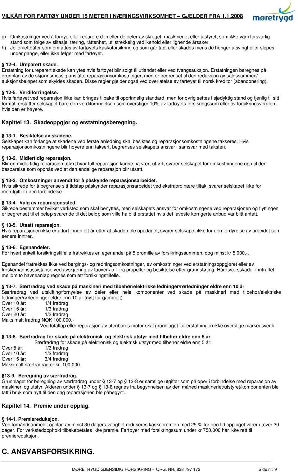 h) Joller/lettbåter som omfattes av fartøyets kaskoforsikring og som går tapt eller skades mens de henger utsvingt eller slepes under gange, eller ikke følger med fartøyet. 12-4. Ureparert skade.