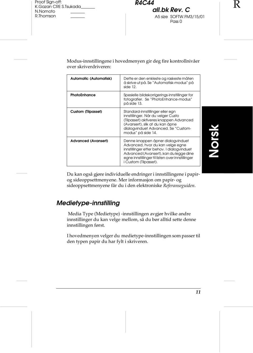 Se Automatisk-modus på side 12. Spesielle bildekorrigerings-innstillinger for fotografier. Se PhotoEnhance-modus på side 13.