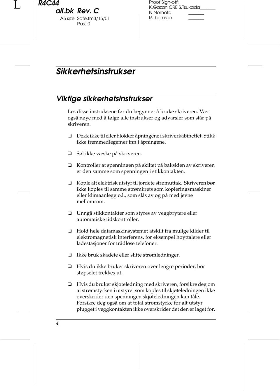 Søl ikke væske på skriveren. Kontroller at spenningen på skiltet på baksiden av skriveren er den samme som spenningen i stikkontakten. Kople alt elektrisk utstyr til jordete strømuttak.