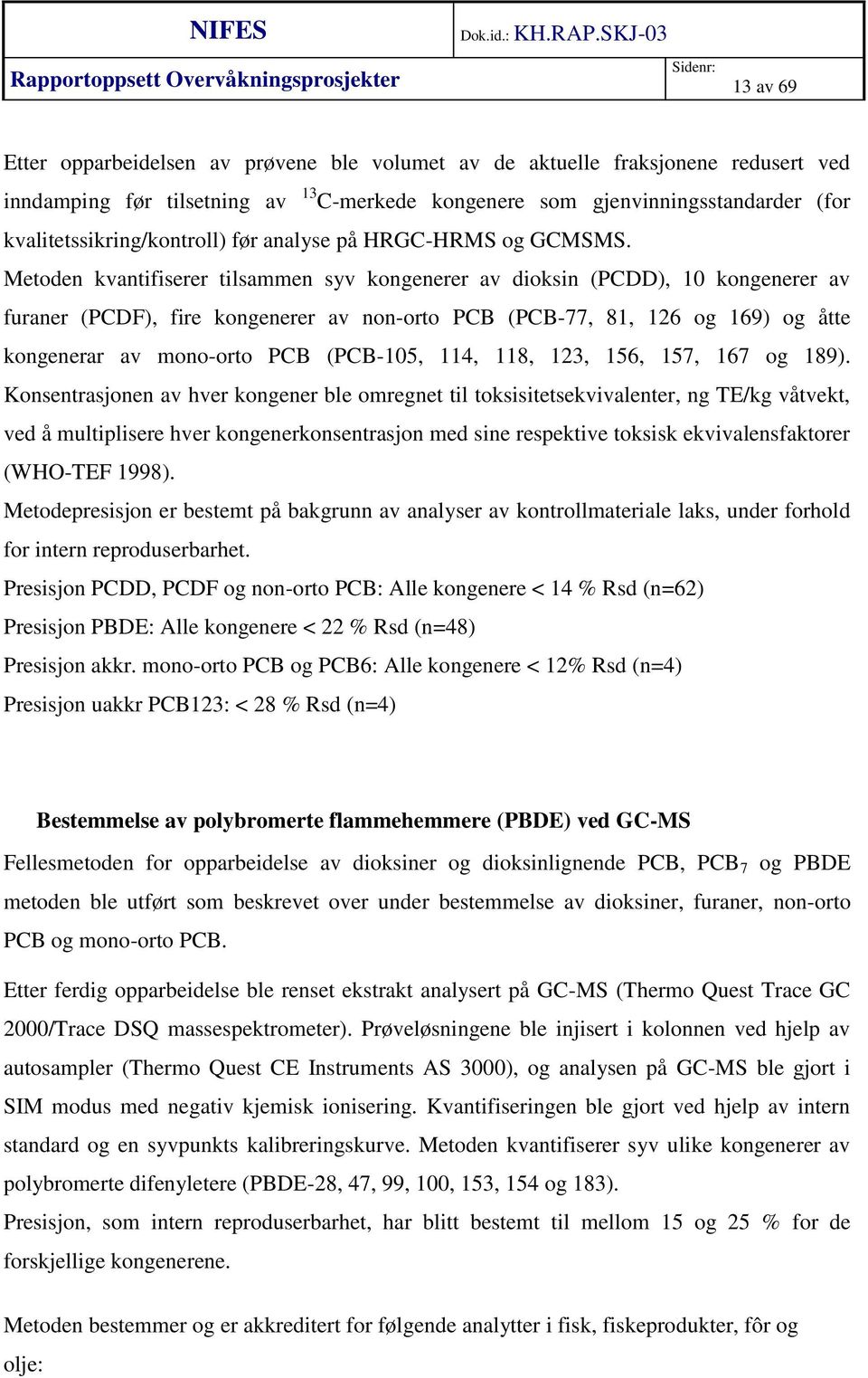 Metoden kvantifiserer tilsammen syv kongenerer av dioksin (PCDD), 10 kongenerer av furaner (PCDF), fire kongenerer av non-orto PCB (PCB-77, 81, 126 og 169) og åtte kongenerar av mono-orto PCB