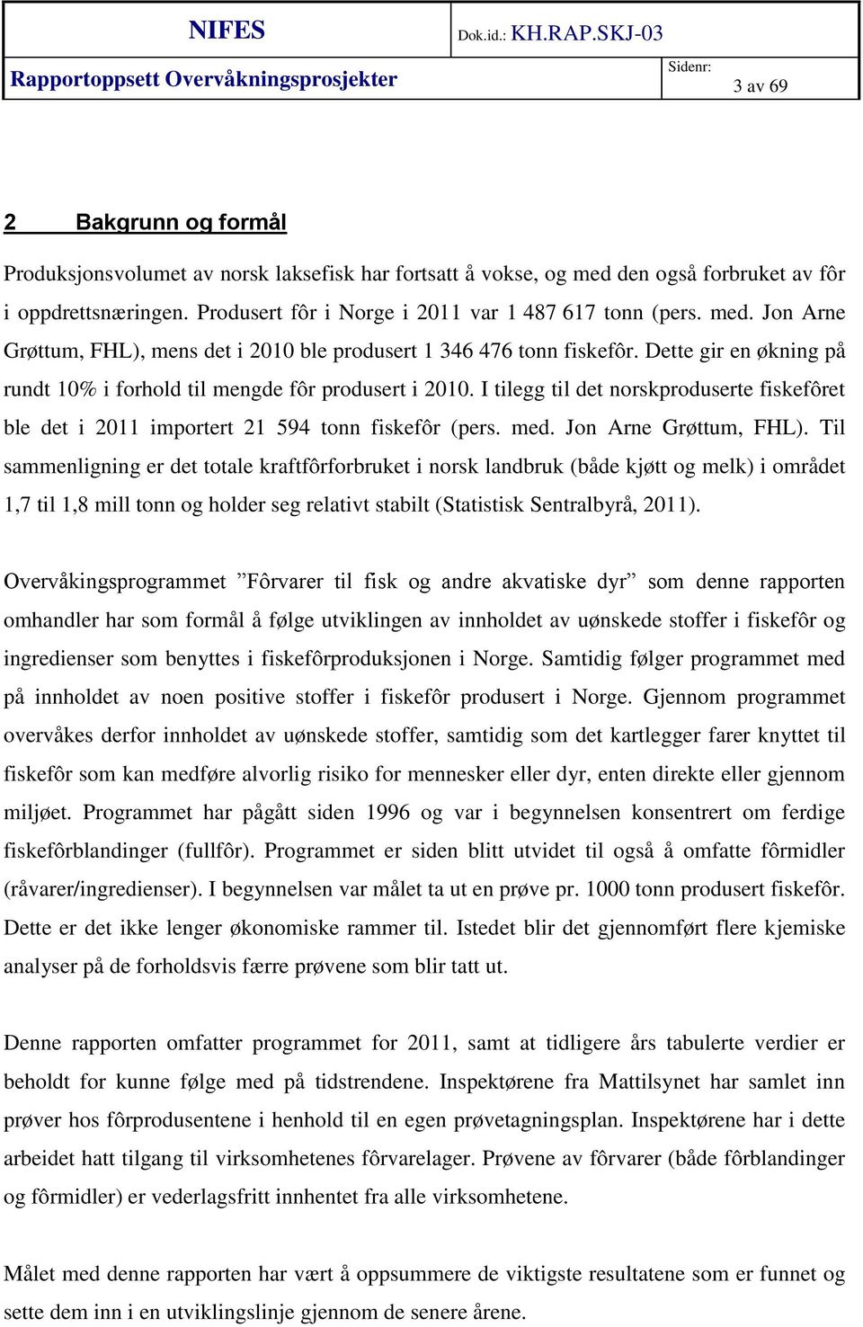 I tilegg til det norskproduserte fiskefôret ble det i 2011 importert 21 594 tonn fiskefôr (pers. med. Jon Arne Grøttum, FHL).