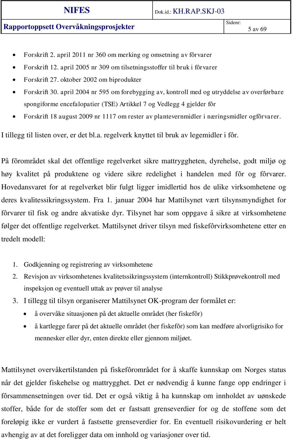 april 2004 nr 595 om forebygging av, kontroll med og utryddelse av overførbare spongiforme encefalopatier (TSE) Artikkel 7 og Vedlegg 4 gjelder fôr Forskrift 18 august 2009 nr 1117 om rester av