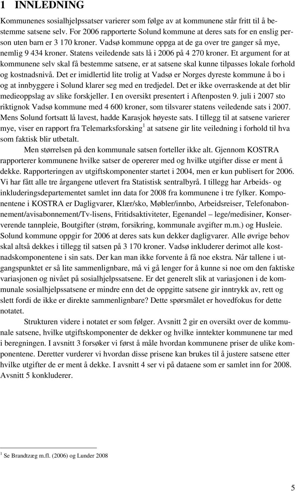 Statens veiledende sats lå i 2006 på 4 270 kroner. Et argument for at kommunene selv skal få bestemme satsene, er at satsene skal kunne tilpasses lokale forhold og kostnadsnivå.