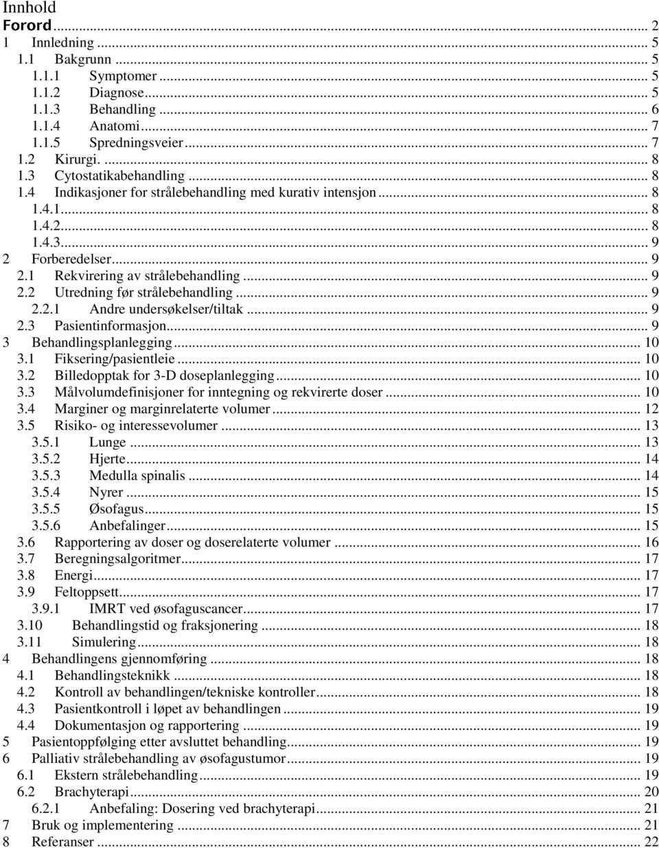 .. 9 2.2.1 Andre undersøkelser/tiltak... 9 2.3 Pasientinformasjon... 9 3 Behandlingsplanlegging... 10 3.1 Fiksering/pasientleie... 10 3.2 Billedopptak for 3-D doseplanlegging... 10 3.3 Målvolumdefinisjoner for inntegning og rekvirerte doser.