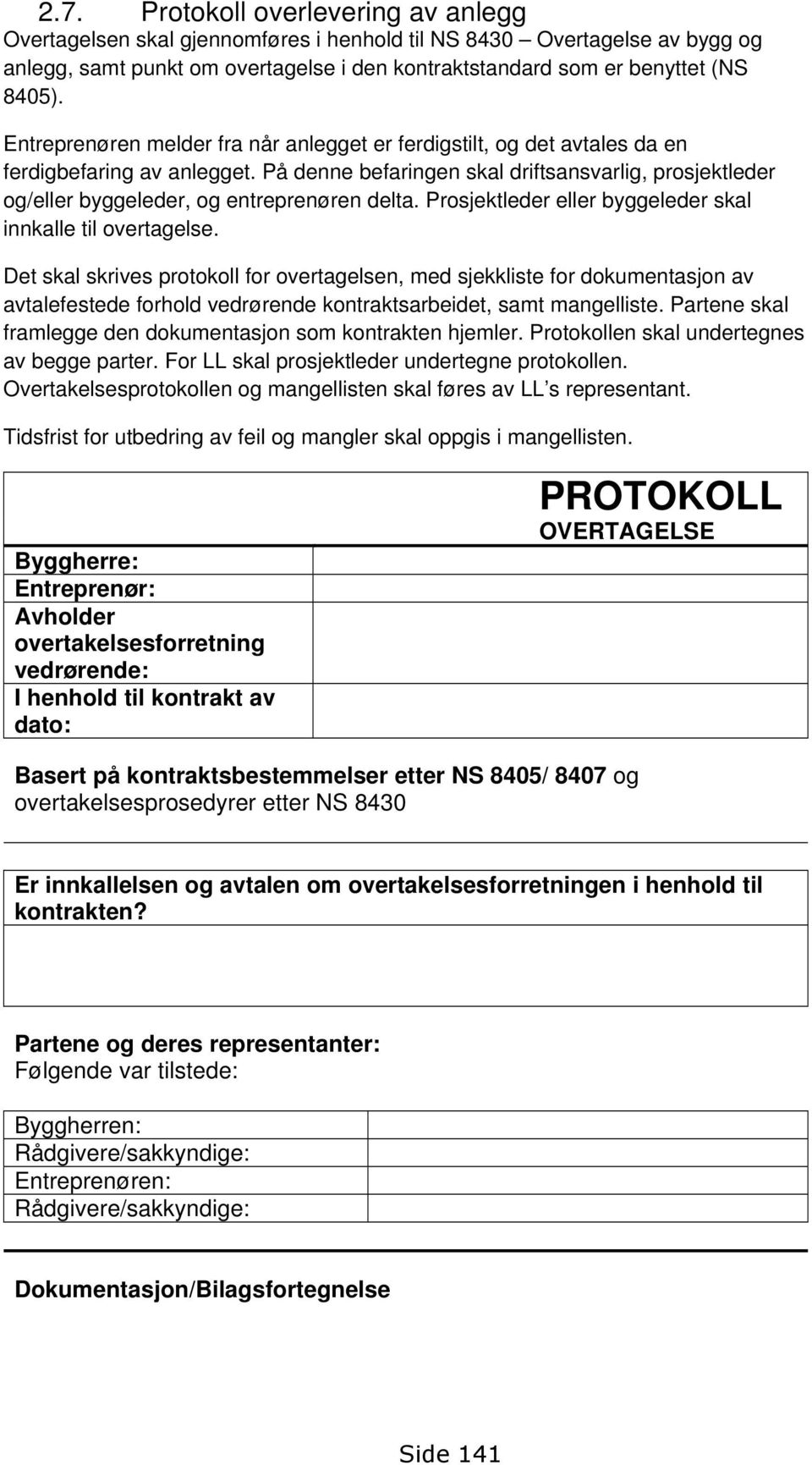 På denne befaringen skal driftsansvarlig, prosjektleder og/eller byggeleder, og entreprenøren delta. Prosjektleder eller byggeleder skal innkalle til overtagelse.