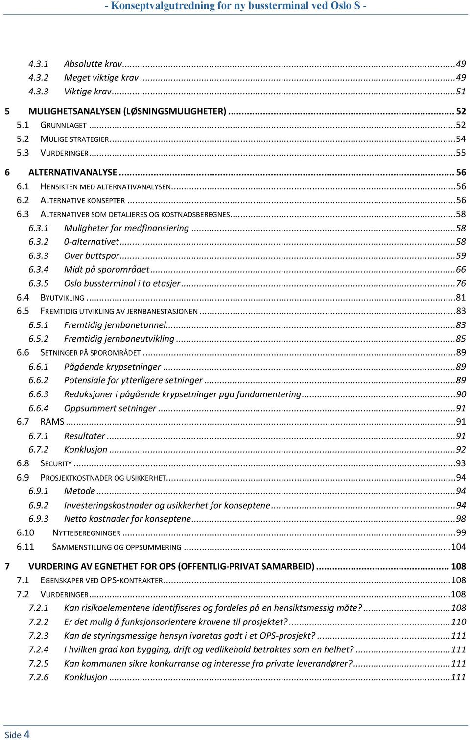 .. 58 6.3.2 0-alternativet... 58 6.3.3 Over buttspor... 59 6.3.4 Midt på sporområdet... 66 6.3.5 Oslo bussterminal i to etasjer... 76 6.4 BYUTVIKLING... 81 6.