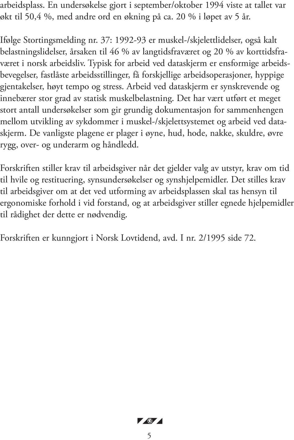 Typisk for arbeid ved dataskjerm er ensformige arbeidsbevegelser, fastlåste arbeidsstillinger, få forskjellige arbeidsoperasjoner, hyppige gjentakelser, høyt tempo og stress.