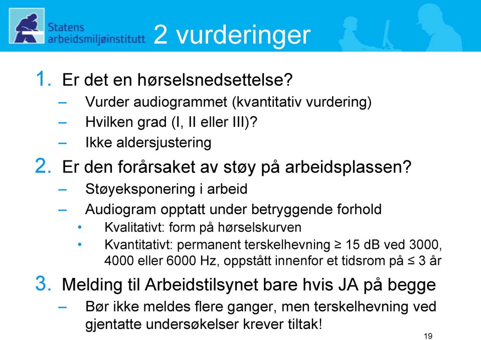 Støyeksponering i arbeid Audiogram opptatt under betryggende forhold Kvalitativt: form på hørselskurven Kvantitativt: permanent