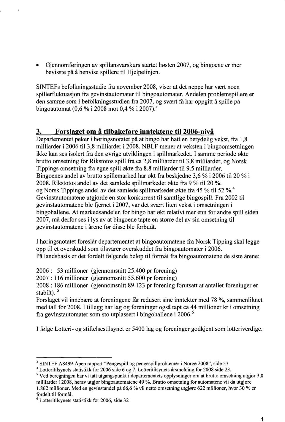 Andelen problemspillere er den samme som i befolkningsstudien fra 2007, og svært få har oppgitt å spille på bingoautomat (0,6 % i 2008 mot 0,4 % i 2007).3 3.