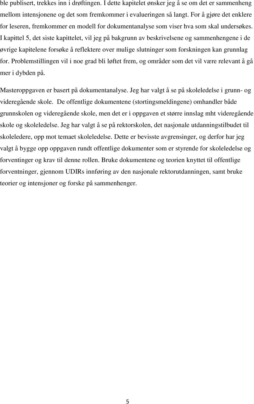 I kapittel 5, det siste kapittelet, vil jeg på bakgrunn av beskrivelsene og sammenhengene i de øvrige kapitelene forsøke å reflektere over mulige slutninger som forskningen kan grunnlag for.