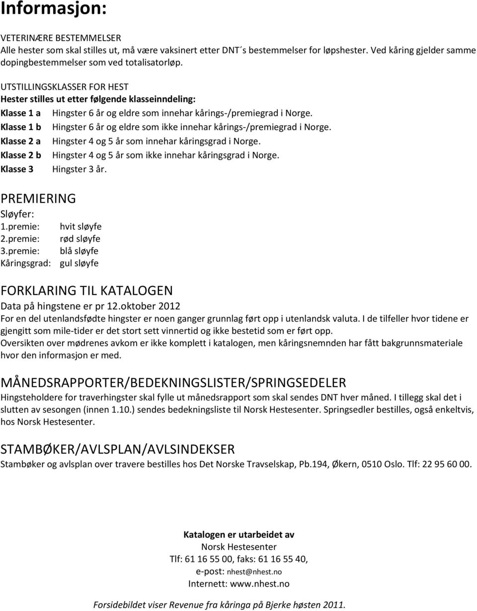 Klasse 1 b Hingster 6 år og eldre som ikke innehar kårings-/premiegrad i Norge. Klasse 2 a Hingster 4 og 5 år som innehar kåringsgrad i Norge.