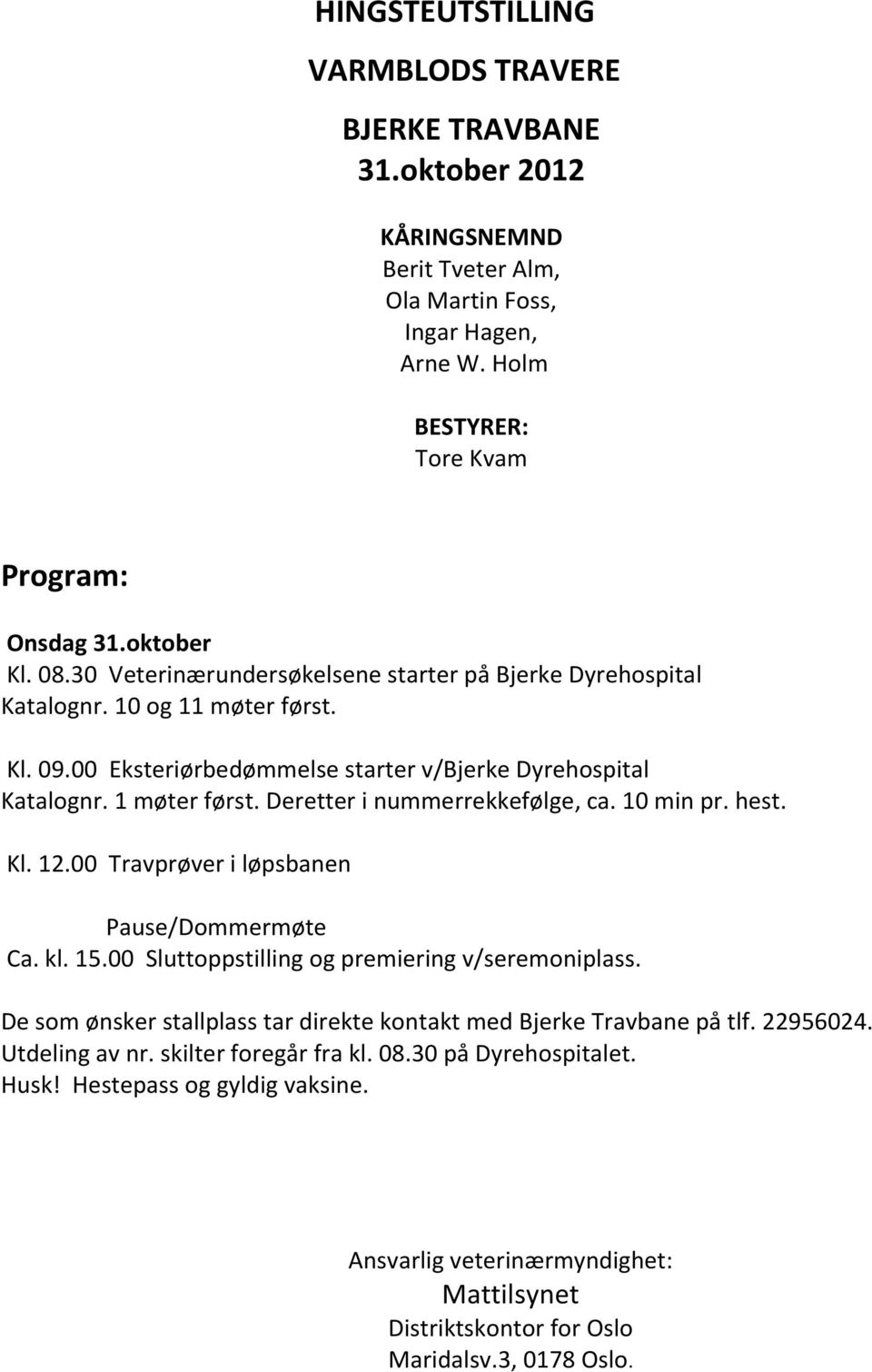 Deretter i nummerrekkefølge, ca. 10 min pr. hest. Kl. 12.00 Travprøver i løpsbanen Pause/Dommermøte Ca. kl. 15.00 Sluttoppstilling og premiering v/seremoniplass.