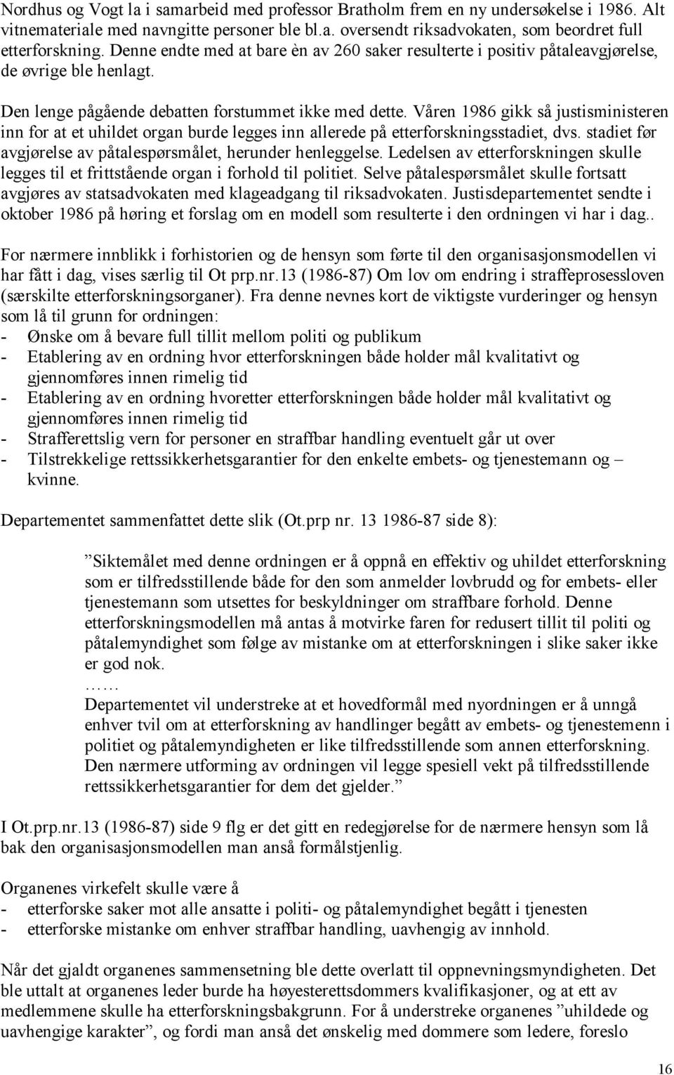 Våren 1986 gikk så justisministeren inn for at et uhildet organ burde legges inn allerede på etterforskningsstadiet, dvs. stadiet før avgjørelse av påtalespørsmålet, herunder henleggelse.