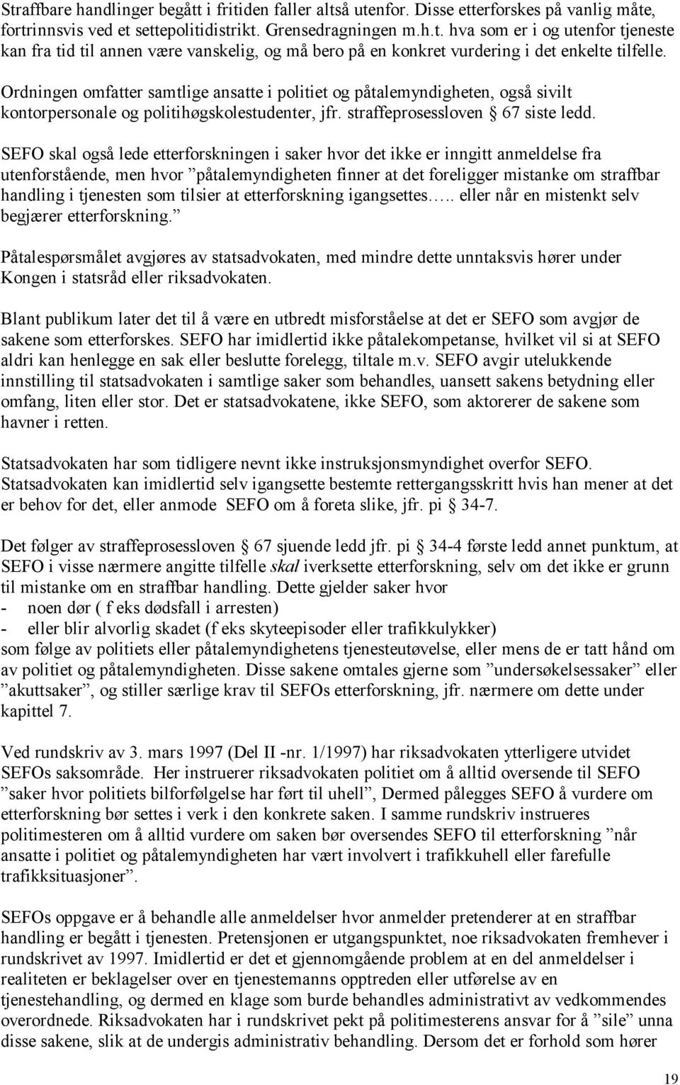 SEFO skal også lede etterforskningen i saker hvor det ikke er inngitt anmeldelse fra utenforstående, men hvor påtalemyndigheten finner at det foreligger mistanke om straffbar handling i tjenesten som