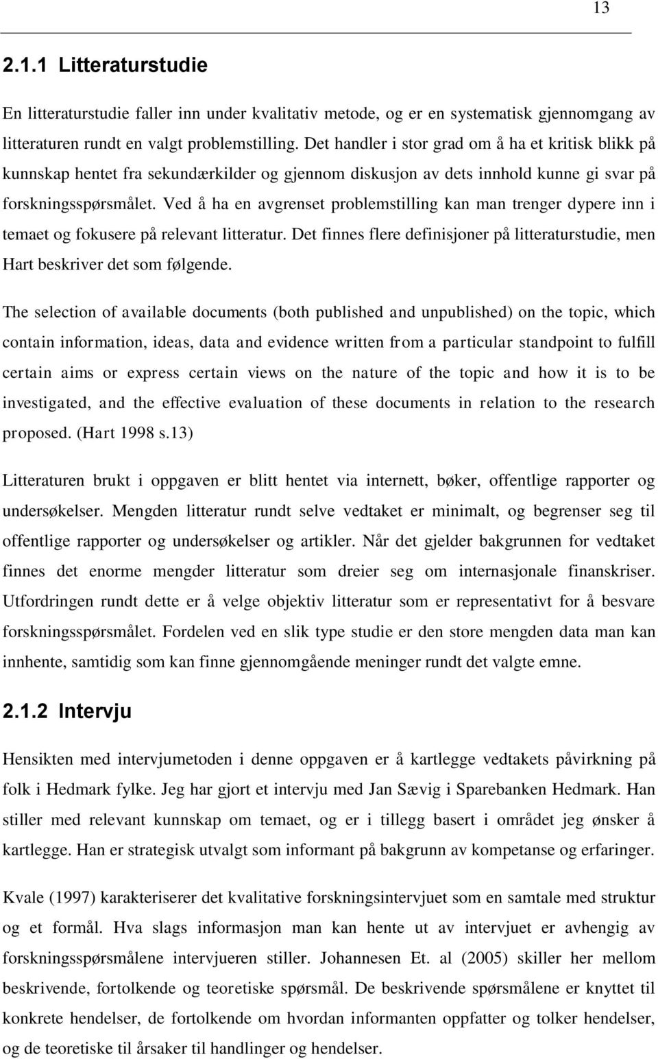 Ved å ha en avgrenset problemstilling kan man trenger dypere inn i temaet og fokusere på relevant litteratur. Det finnes flere definisjoner på litteraturstudie, men Hart beskriver det som følgende.