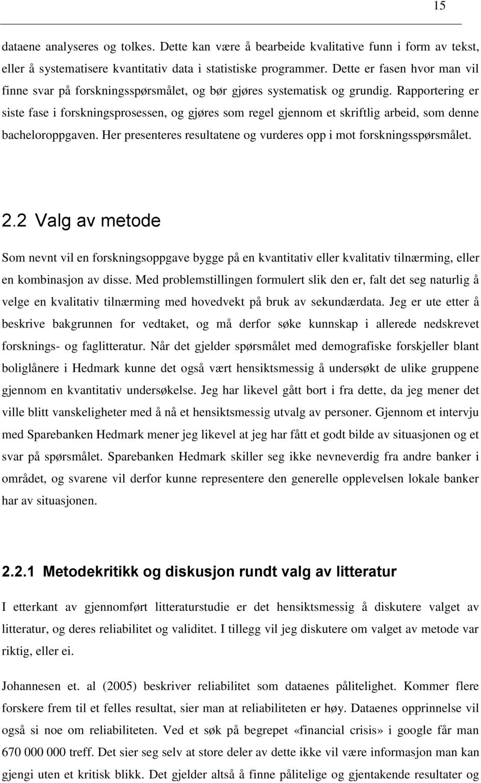 Rapportering er siste fase i forskningsprosessen, og gjøres som regel gjennom et skriftlig arbeid, som denne bacheloroppgaven. Her presenteres resultatene og vurderes opp i mot forskningsspørsmålet.