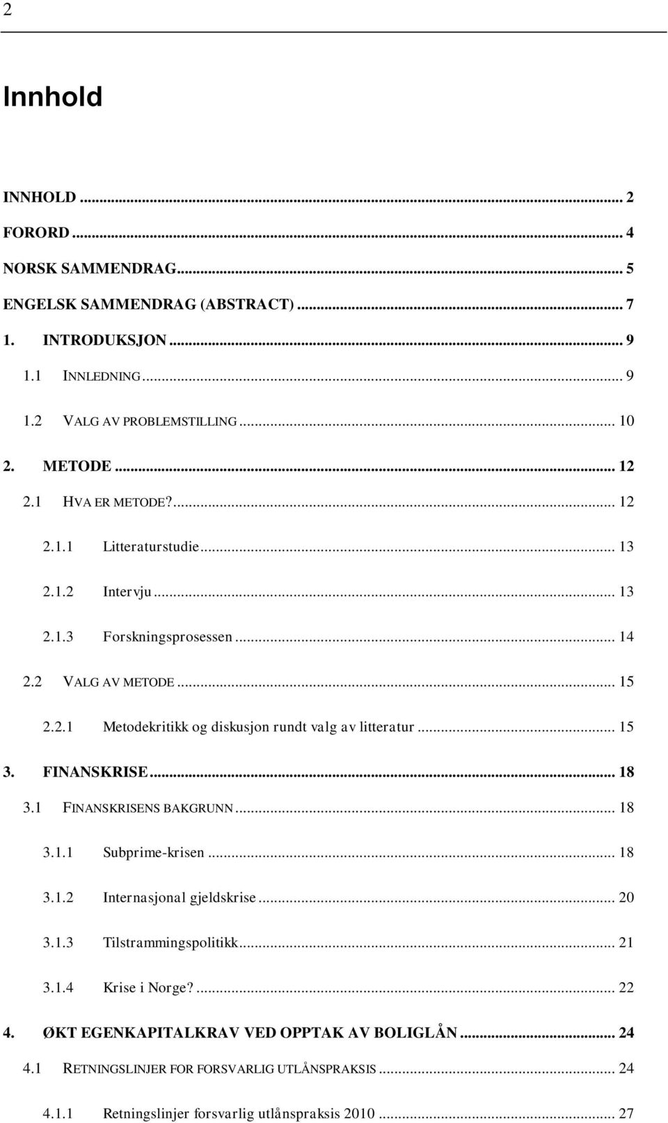 .. 15 3. FINANSKRISE... 18 3.1 FINANSKRISENS BAKGRUNN... 18 3.1.1 Subprime-krisen... 18 3.1.2 Internasjonal gjeldskrise... 20 3.1.3 Tilstrammingspolitikk... 21 3.1.4 Krise i Norge?