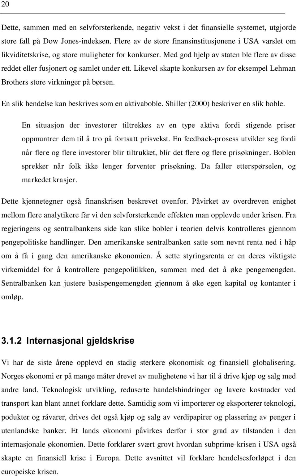 Likevel skapte konkursen av for eksempel Lehman Brothers store virkninger på børsen. En slik hendelse kan beskrives som en aktivaboble. Shiller (2000) beskriver en slik boble.