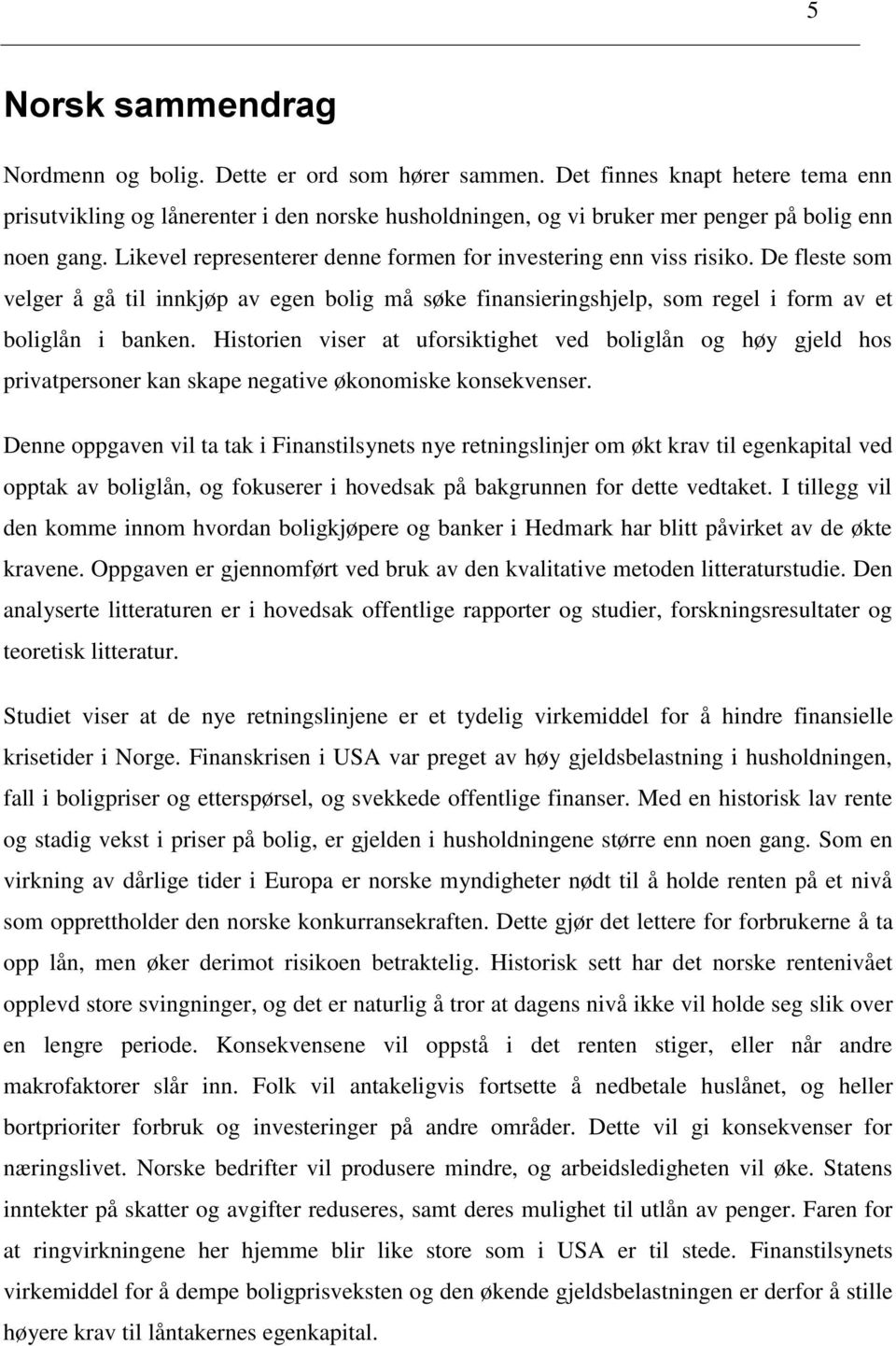 Likevel representerer denne formen for investering enn viss risiko. De fleste som velger å gå til innkjøp av egen bolig må søke finansieringshjelp, som regel i form av et boliglån i banken.