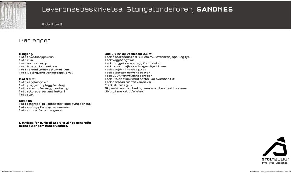 Bad 9,9 m² og vaskerom 2,6 m²: 1 stk baderomsmøbel 120 cm m/2 overskap, speil og lys. 1 stk vegghengt wc. 1 stk plugget røropplegg for badekar. 1 stk term. dusjbatteri m/garnityr i krom.