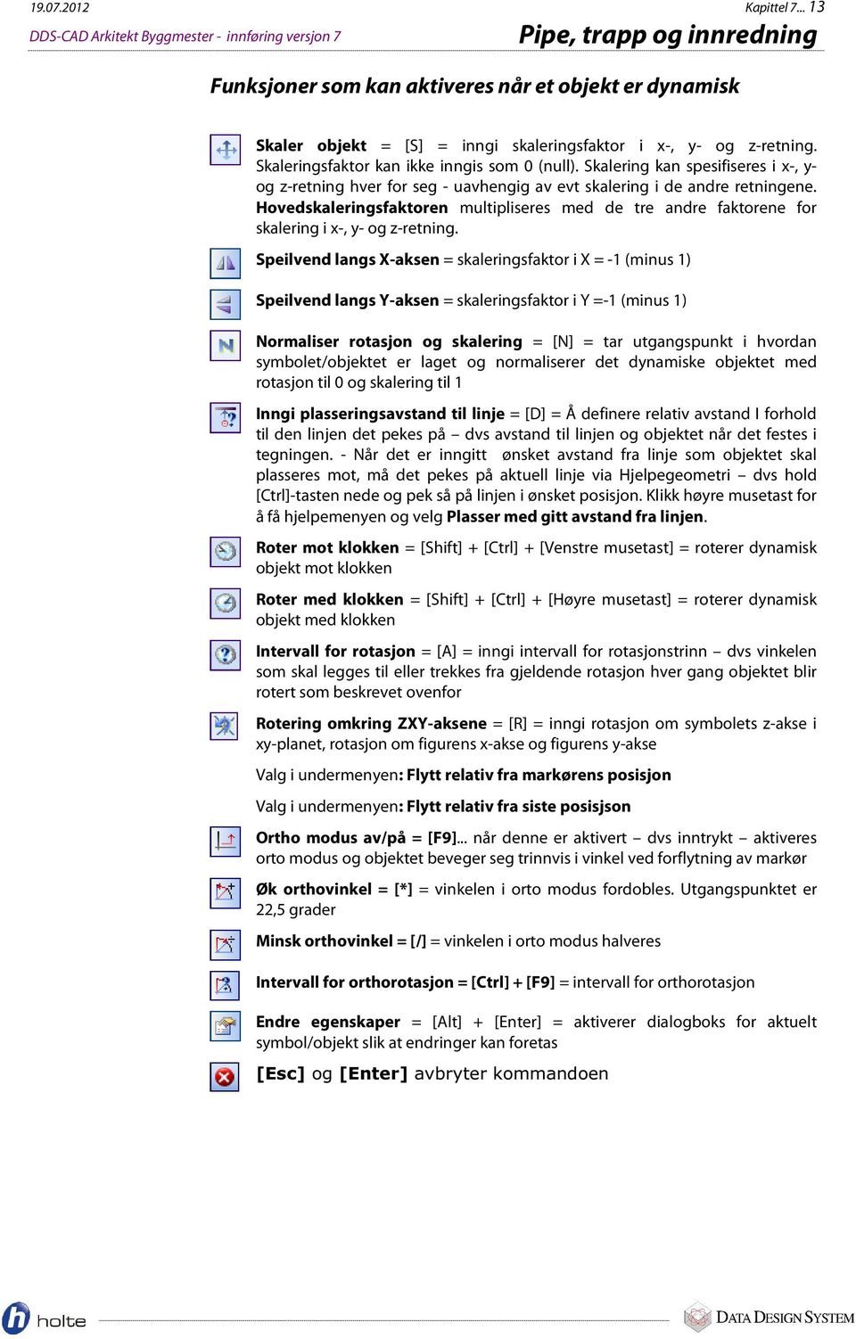 z-retning. Skaleringsfaktor kan ikke inngis som 0 (null). Skalering kan spesifiseres i x-, y- og z-retning hver for seg - uavhengig av evt skalering i de andre retningene.