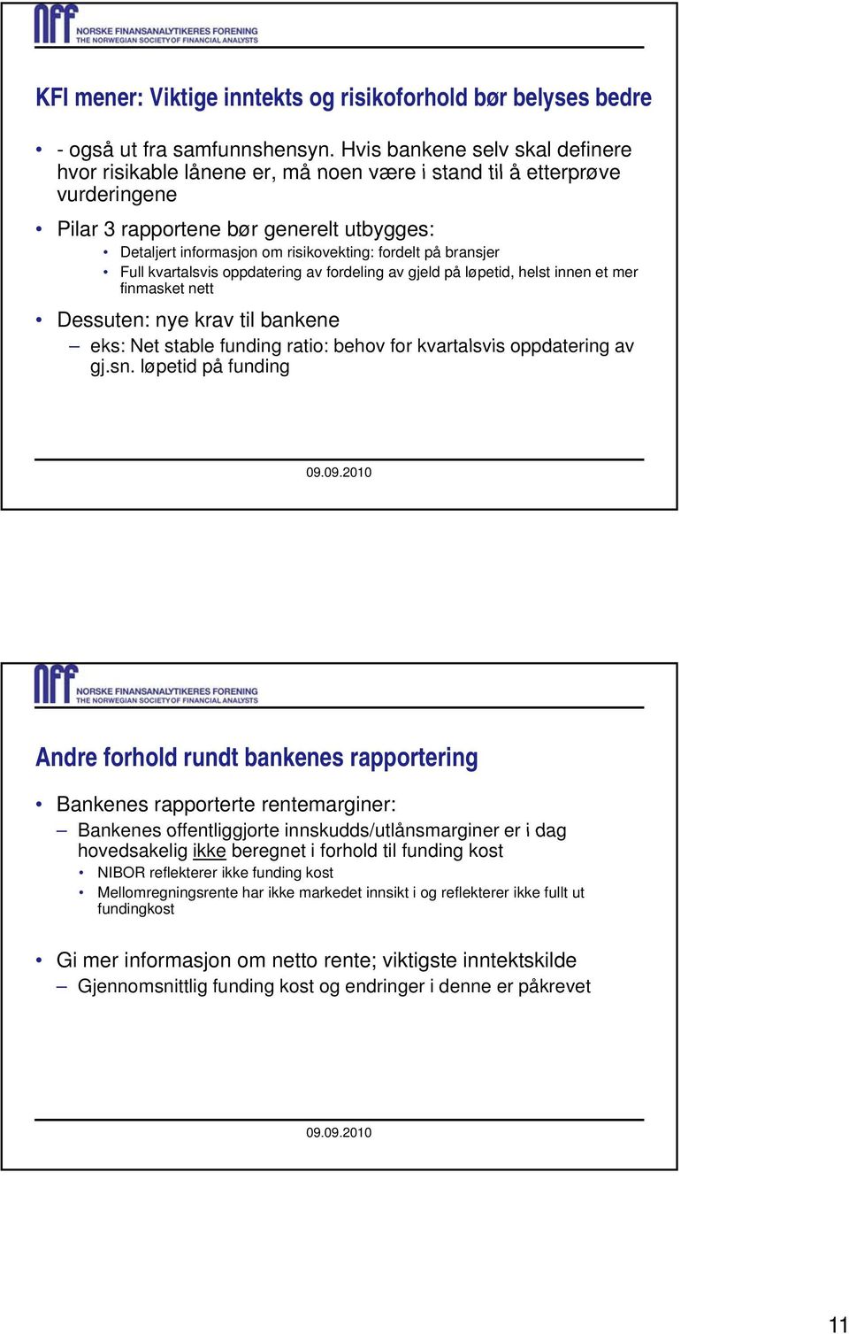 på bransjer Full kvartalsvis oppdatering av fordeling av gjeld på løpetid, helst innen et mer finmasket nett Dessuten: nye krav til bankene eks: Net stable funding ratio: behov for kvartalsvis