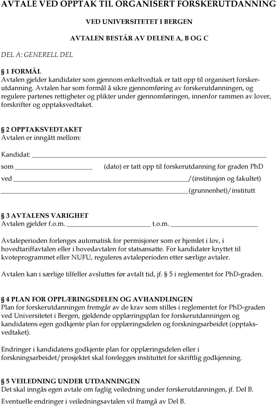 Avtalen har som formål å sikre gjennomføring av forskerutdanningen, og regulere partenes rettigheter og plikter under gjennomføringen, innenfor rammen av lover, forskrifter og opptaksvedtaket.