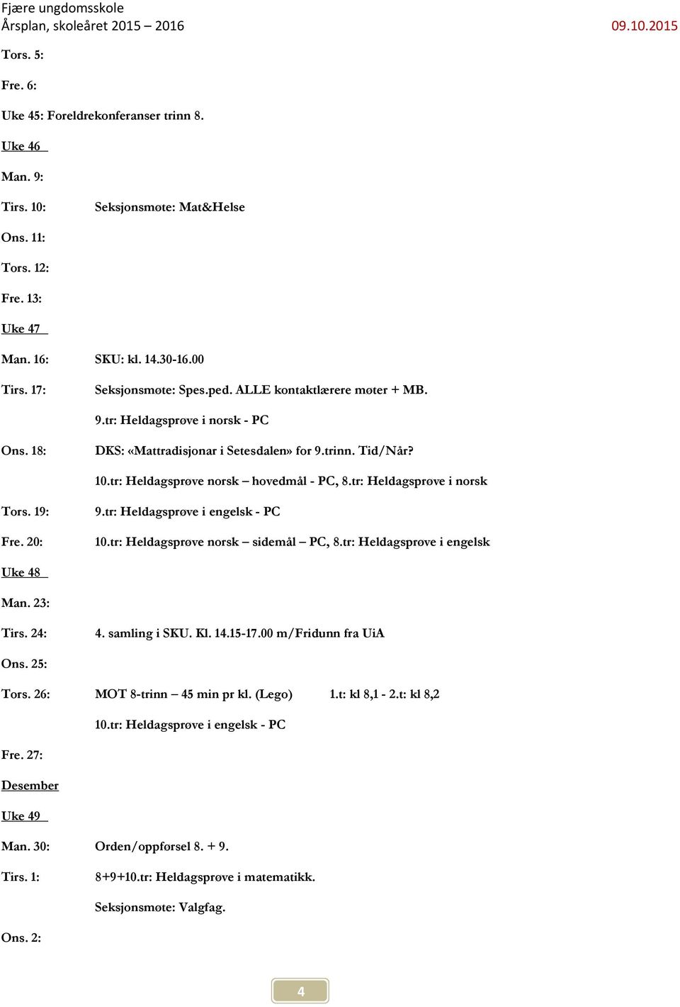 tr: Heldagsprøve i norsk Tors. 19: Fre. 20: 9.tr: Heldagsprøve i engelsk - PC 10.tr: Heldagsprøve norsk sidemål PC, 8.tr: Heldagsprøve i engelsk Uke 48 Man. 23: Tirs. 24: 4. samling i SKU. Kl. 14.