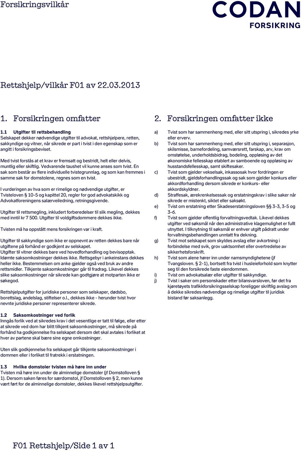 forsikringsbeviset. Med tvist forstås at et krav er fremsatt og bestridt, helt eller delvis, muntlig eller skiftlig. Vedvarende taushet vil kunne anses som tvist.